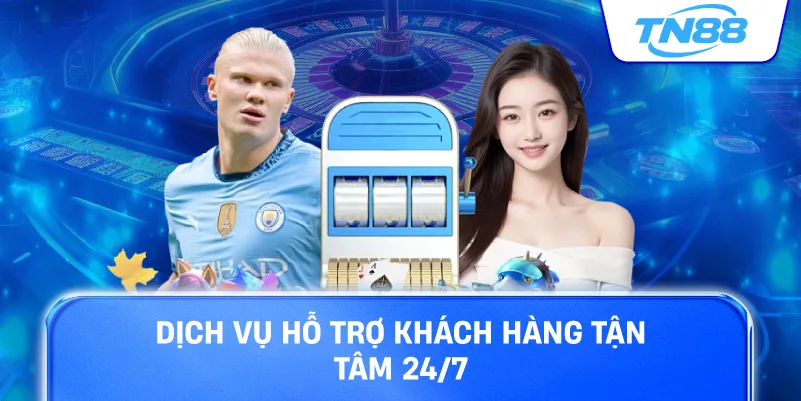 Dịch vụ hỗ trợ khách hàng tận tâm 24/7
