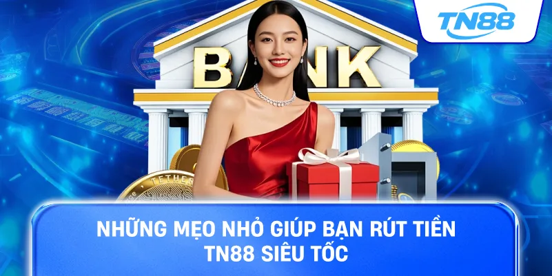 Những mẹo nhỏ giúp bạn rút tiền TN88 siêu tốc