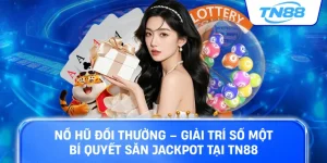 Nổ hũ đổi thưởng giải trí số một bí quyết săn jackpot tại TN88